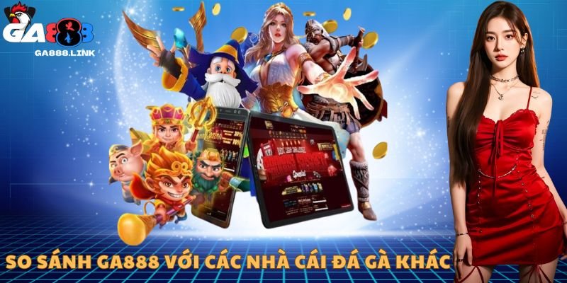 So sánh GA888 với các nhà cái đá gà khác: Vì sao chúng tôi vượt trội?